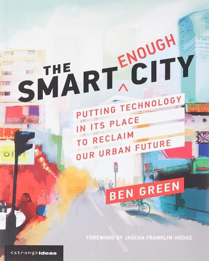 The Smart Enough City: Putting Technology in Its Place to Reclaim Our Urban Future